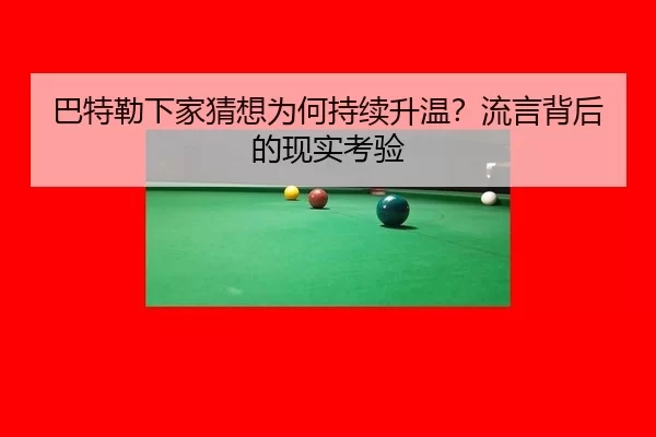 巴特勒下家猜想为何持续升温？流言背后的现实考验